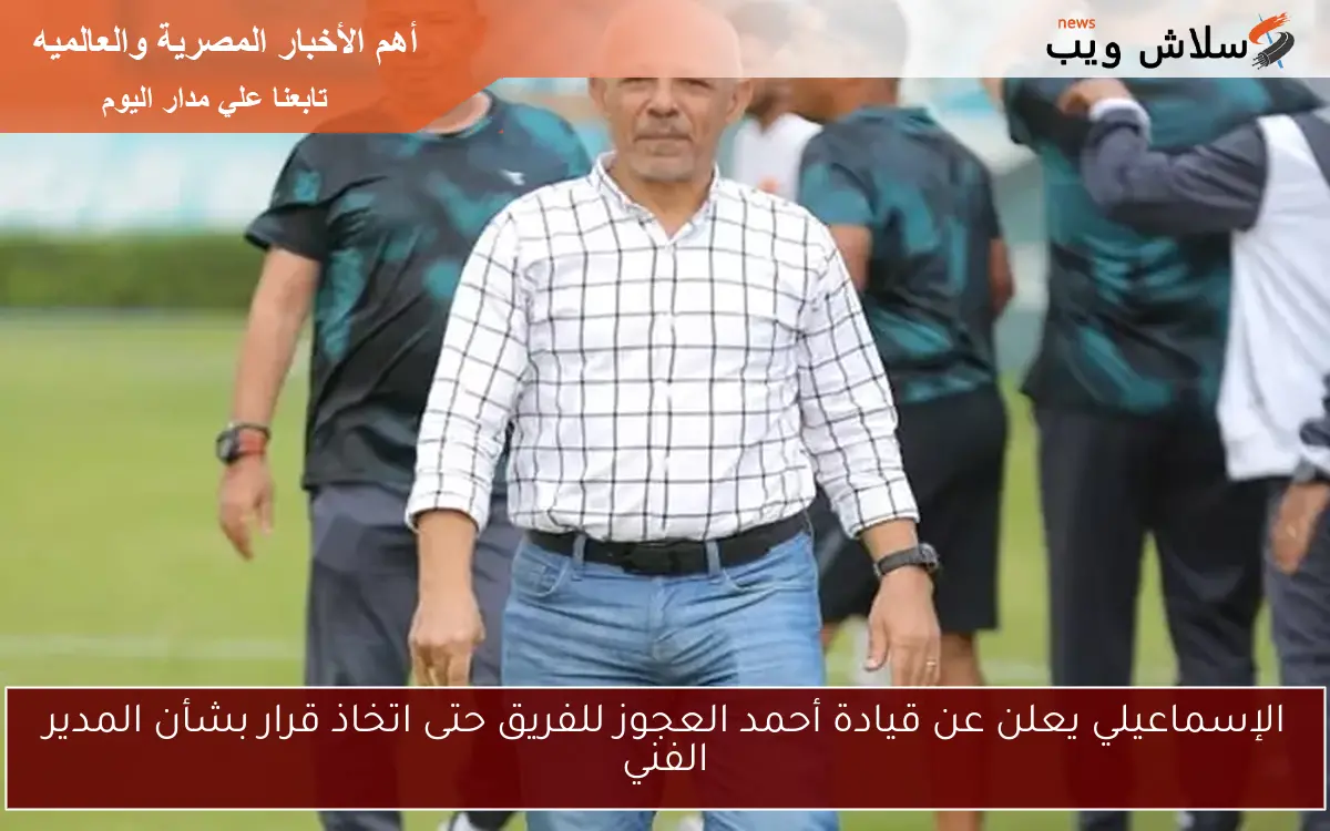 الإسماعيلي يعلن عن قيادة أحمد العجوز للفريق حتى اتخاذ قرار بشأن المدير الفني