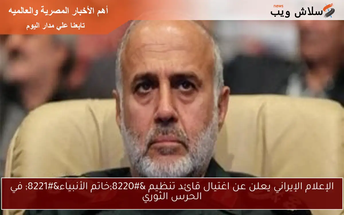 الإعلام الإيراني يعلن عن اغتيال قائد تنظيم “خاتم الأنبياء” في الحرس الثوري