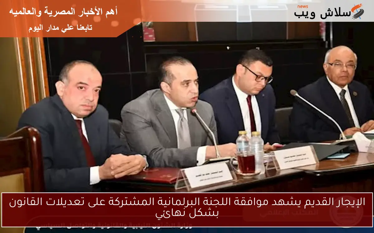 الإيجار القديم يشهد موافقة اللجنة البرلمانية المشتركة على تعديلات القانون بشكل نهائي