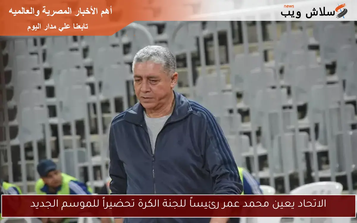 الاتحاد يعين محمد عمر رئيساً للجنة الكرة تحضيراً للموسم الجديد