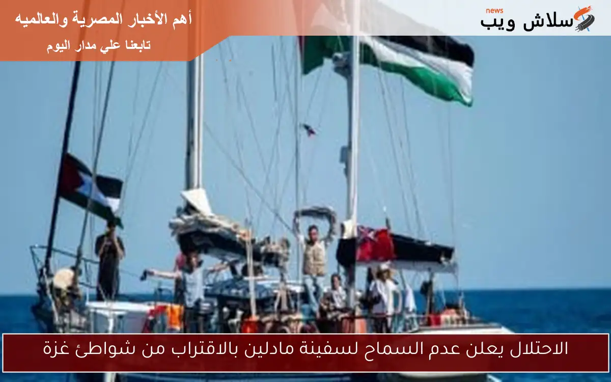 الاحتلال يعلن عدم السماح لسفينة مادلين بالاقتراب من شواطئ غزة
