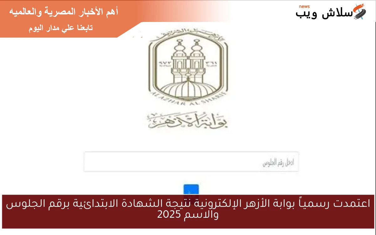 اعتمدت رسميـاً بوابة الأزهر الإلكترونية نتيجة الشهادة الابتدائية برقم الجلوس والاسم 2025