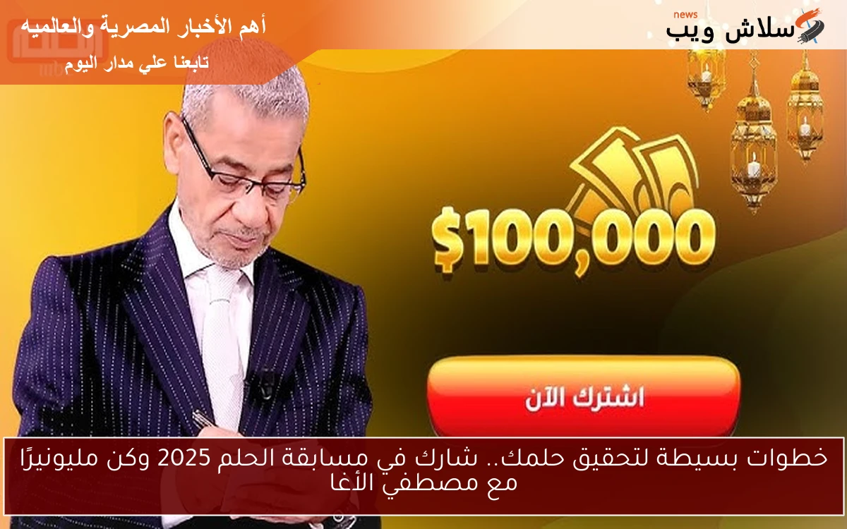 خطوات بسيطة لتحقيق حلمك.. شارك في مسابقة الحلم 2025 وكن مليونيرًا مع مصطفي الأغا