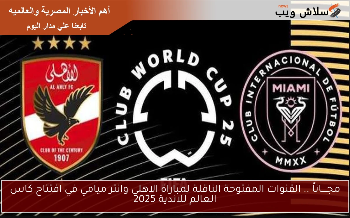 مجــــاناً .. القنوات المفتوحة الناقلة لمباراة الاهلي وانتر ميامي في افتتاح كاس العالم للاندية 2025