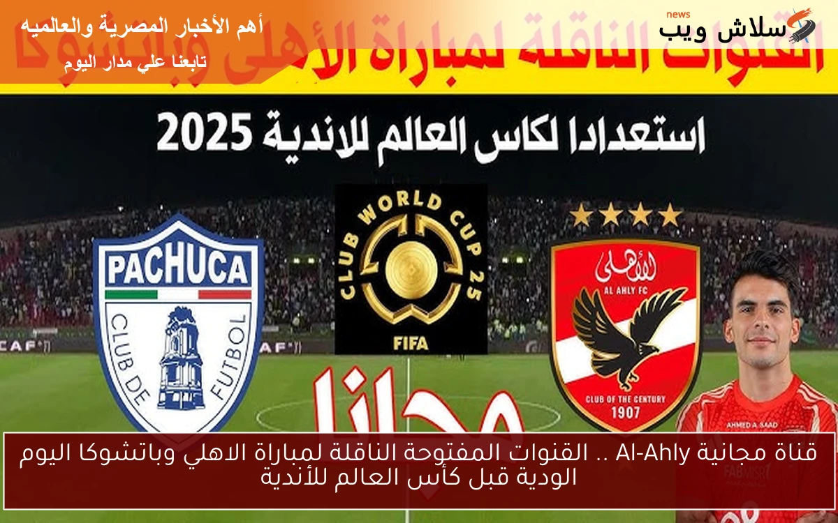 قناة مجانية Al-Ahly .. القنوات المفتوحة الناقلة لمباراة الاهلي وباتشوكا اليوم الودية قبل كأس العالم للأندية