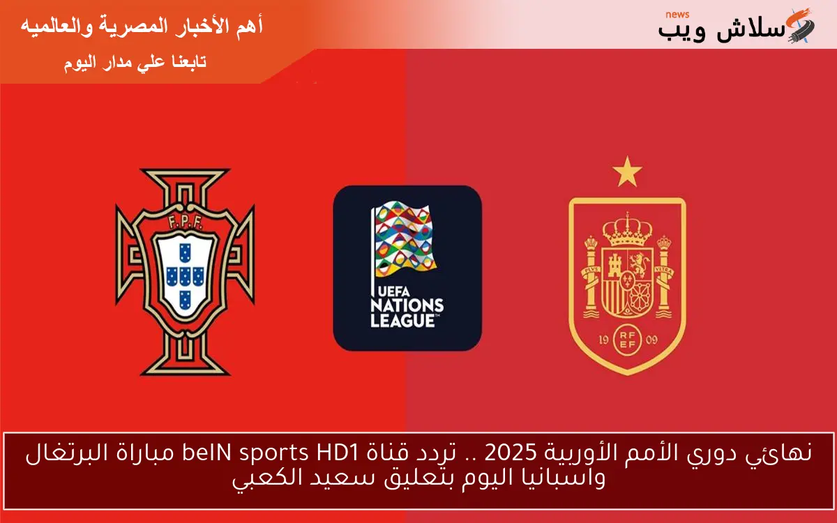 نهائي دوري الأمم الأوربية 2025 .. تردد قناة beIN sports HD1 مباراة البرتغال واسبانيا اليوم بتعليق سعيد الكعبي