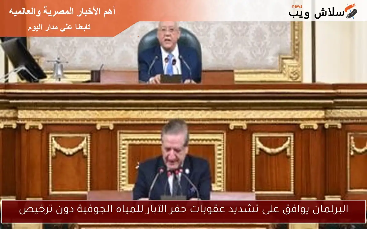 البرلمان يوافق على تشديد عقوبات حفر الآبار للمياه الجوفية دون ترخيص