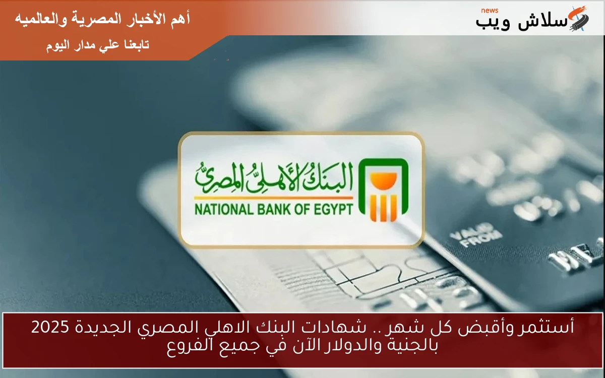 أستثمر وأقبض كل شهر .. شهادات البنك الاهلي المصري الجديدة 2025 بالجنية والدولار الآن في جميع الفروع