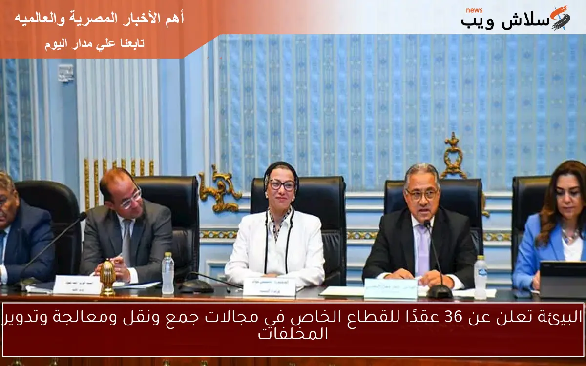 البيئة تعلن عن 36 عقدًا للقطاع الخاص في مجالات جمع ونقل ومعالجة وتدوير المخلفات