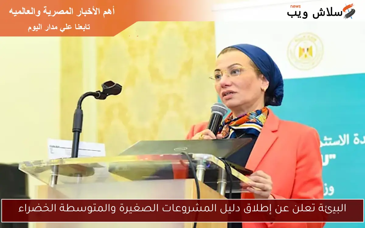 البيئة تعلن عن إطلاق دليل المشروعات الصغيرة والمتوسطة الخضراء