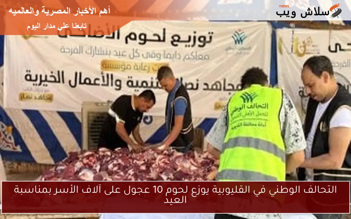 التحالف الوطني في القليوبية يوزع لحوم 10 عجول على آلاف الأسر بمناسبة العيد
