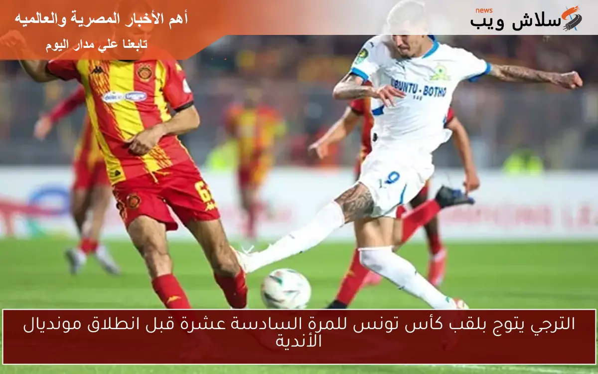 الترجي يتوج بلقب كأس تونس للمرة السادسة عشرة قبل انطلاق مونديال الأندية