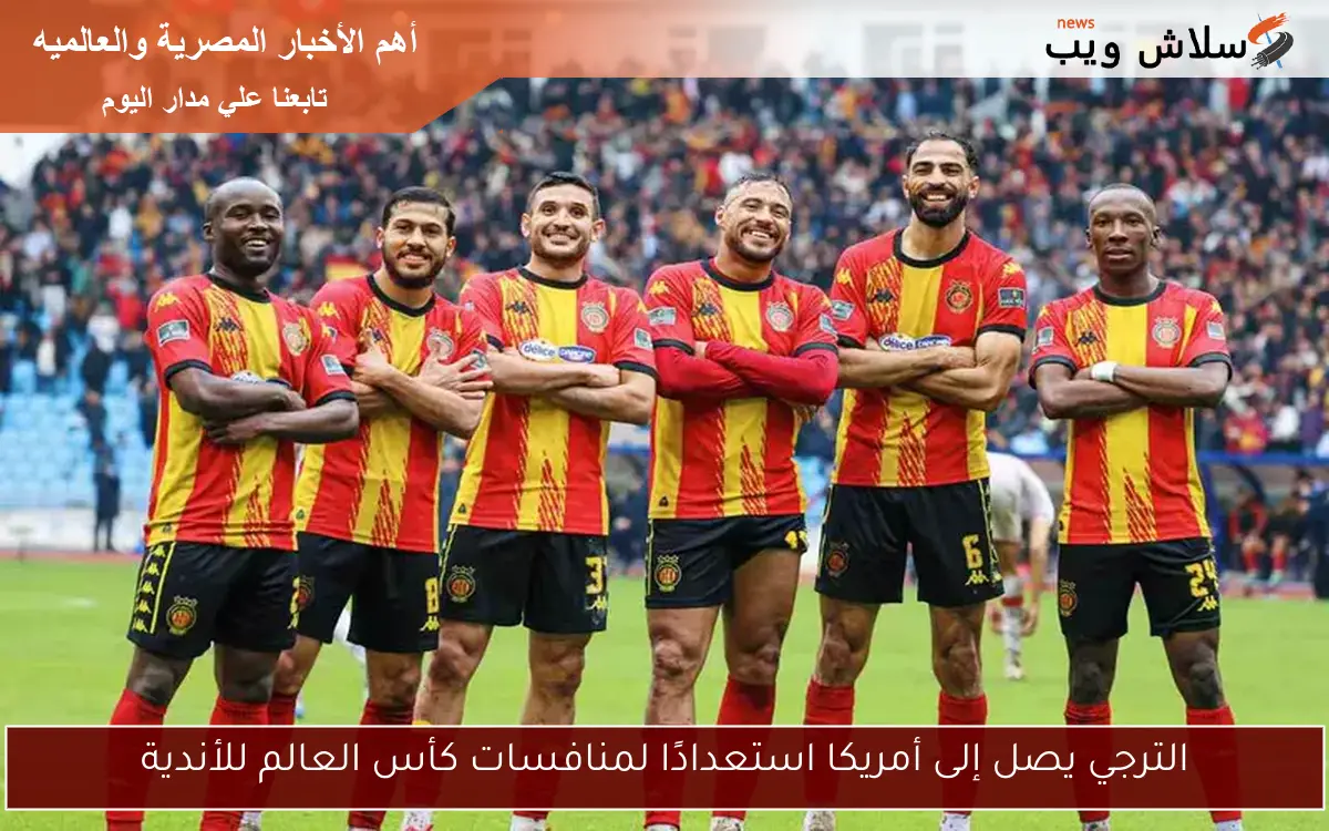 الترجي يصل إلى أمريكا استعدادًا لمنافسات كأس العالم للأندية