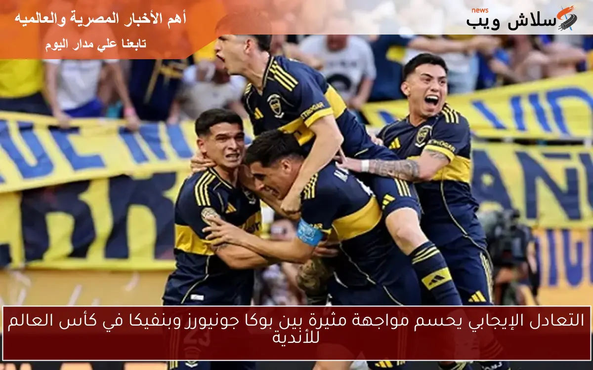 التعادل الإيجابي يحسم مواجهة مثيرة بين بوكا جونيورز وبنفيكا في كأس العالم للأندية