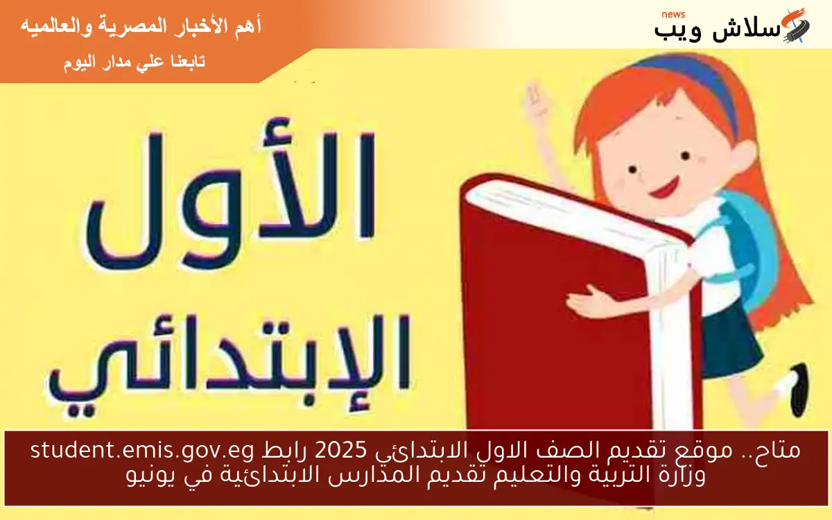 متاح.. موقع تقديم الصف الاول الابتدائي 2025 رابط student.emis.gov.eg وزارة التربية والتعليم تقديم المدارس الابتدائية في يونيو