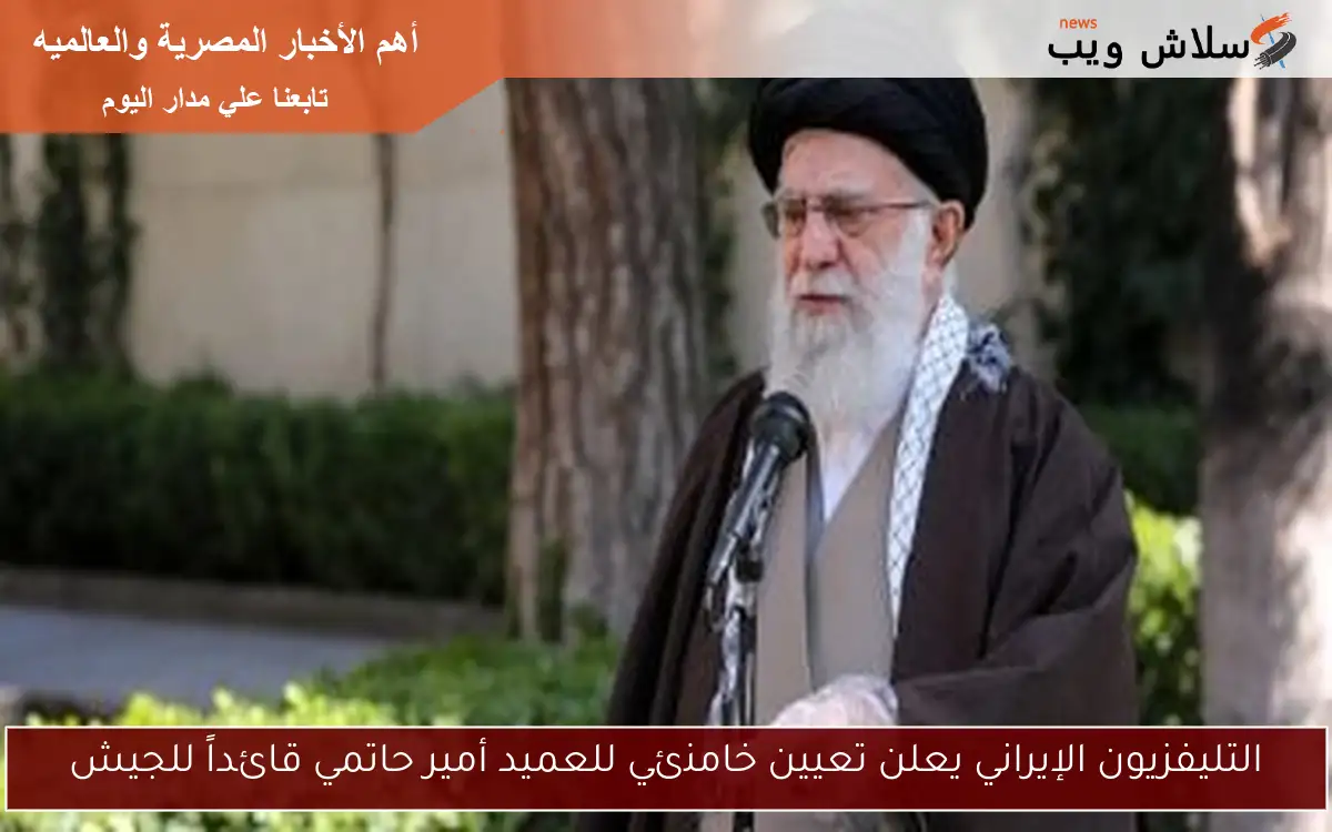 التليفزيون الإيراني يعلن تعيين خامنئي للعميد أمير حاتمي قائداً للجيش