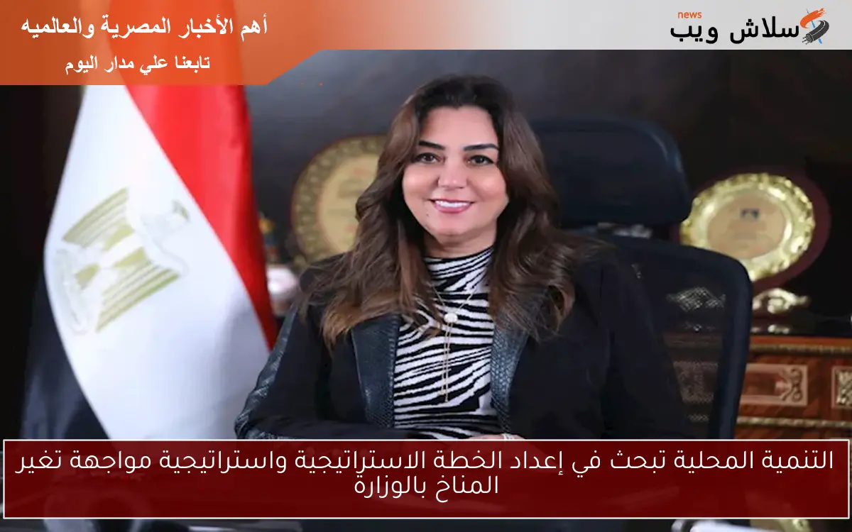 التنمية المحلية تبحث في إعداد الخطة الاستراتيجية واستراتيجية مواجهة تغير المناخ بالوزارة