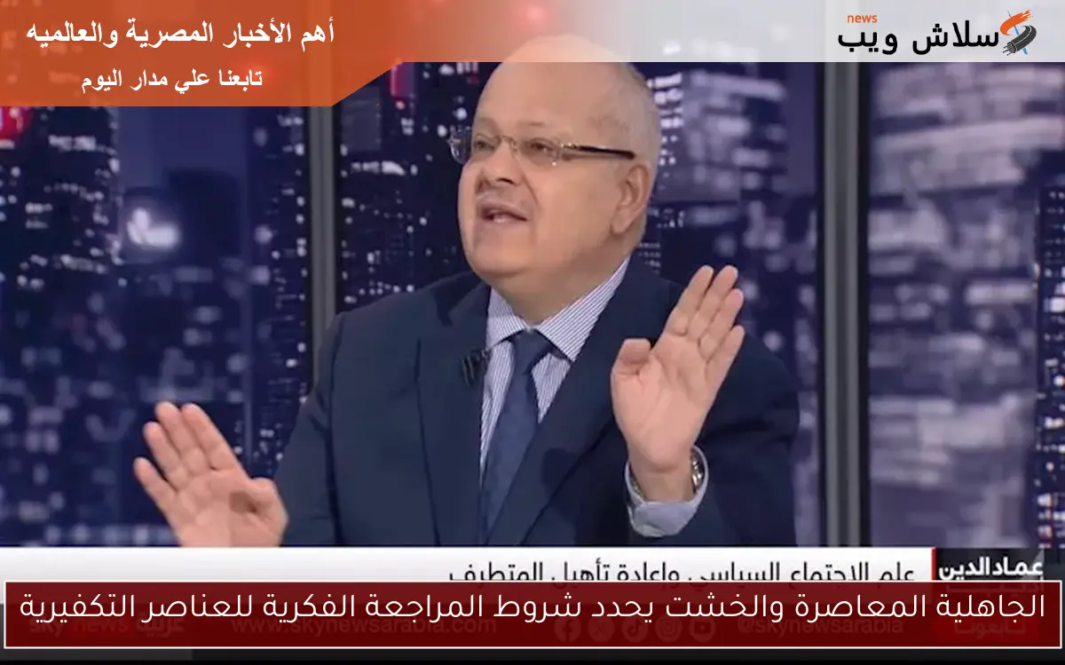 الجاهلية المعاصرة والخشت يحدد شروط المراجعة الفكرية للعناصر التكفيرية
