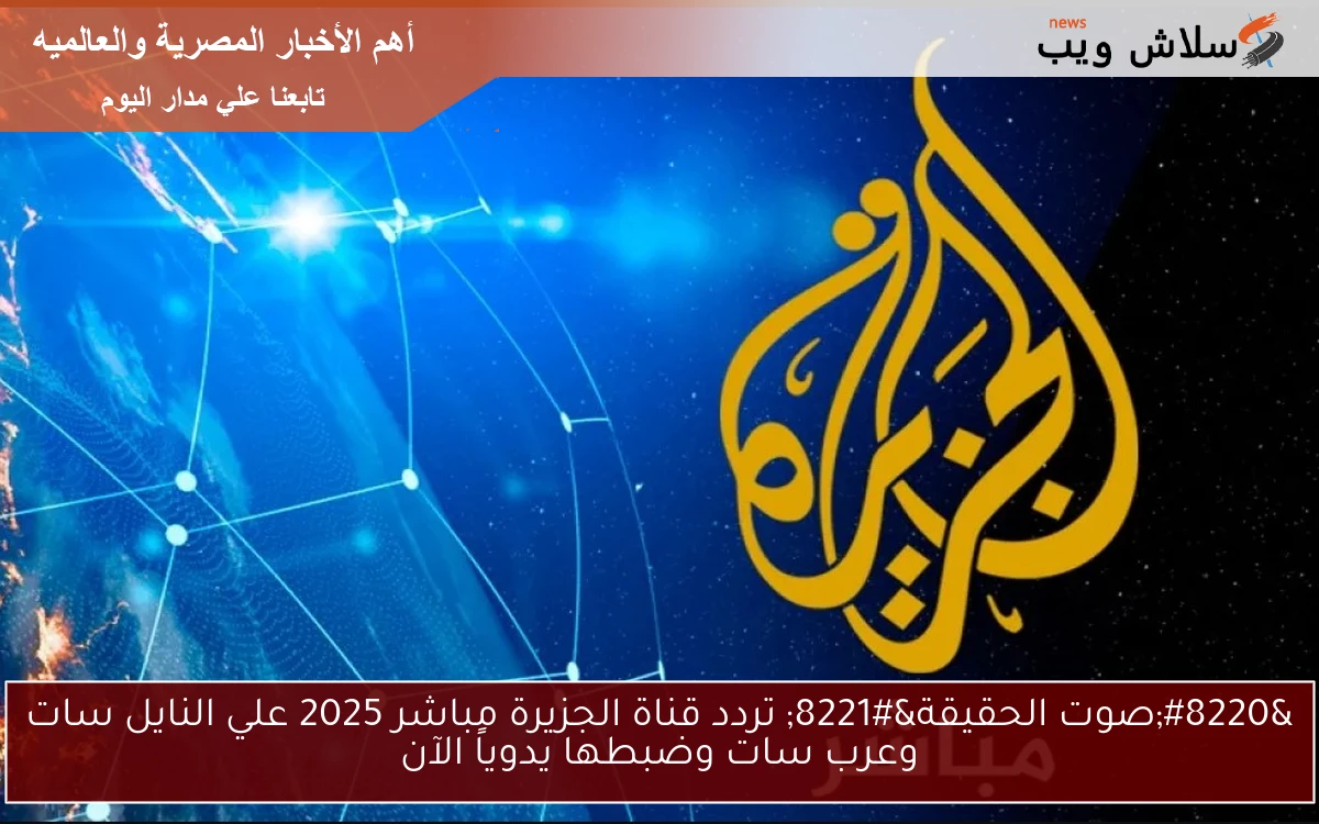 “صوت الحقيقة” تردد قناة الجزيرة مباشر 2025 علي النايل سات وعرب سات وضبطها يدوياً الآن
