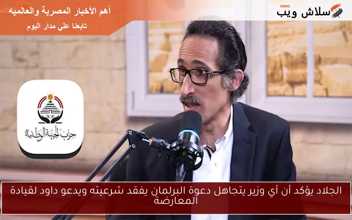 الجلاد يؤكد أن أي وزير يتجاهل دعوة البرلمان يفقد شرعيته ويدعو داود لقيادة المعارضة