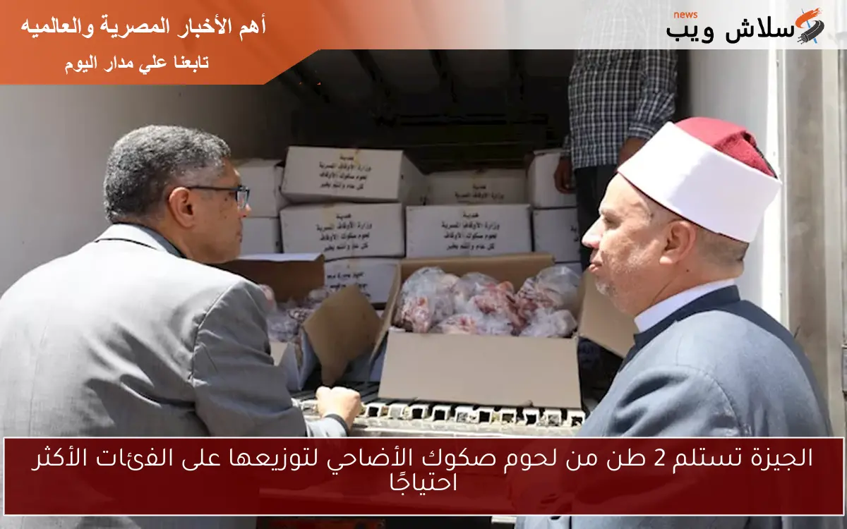 الجيزة تستلم 2 طن من لحوم صكوك الأضاحي لتوزيعها على الفئات الأكثر احتياجًا
