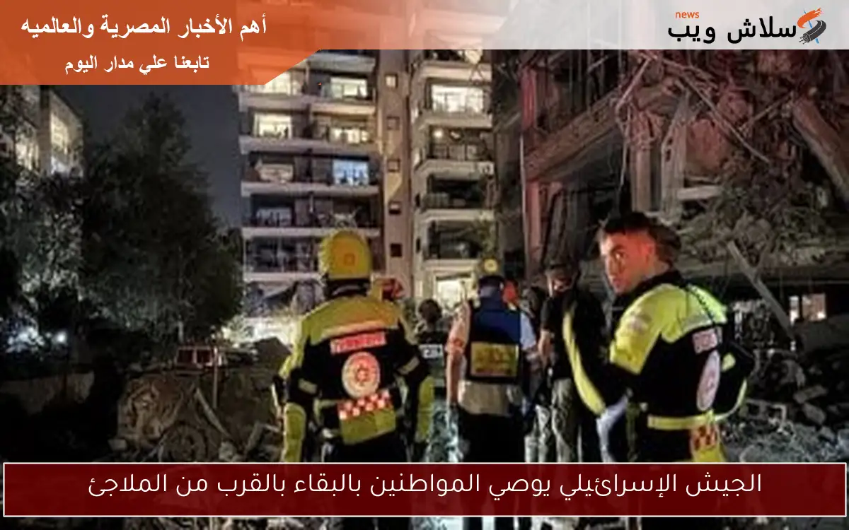 الجيش الإسرائيلي يوصي المواطنين بالبقاء بالقرب من الملاجئ