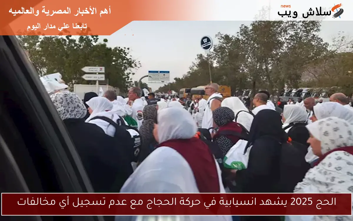 الحج 2025 يشهد انسيابية في حركة الحجاج مع عدم تسجيل أي مخالفات