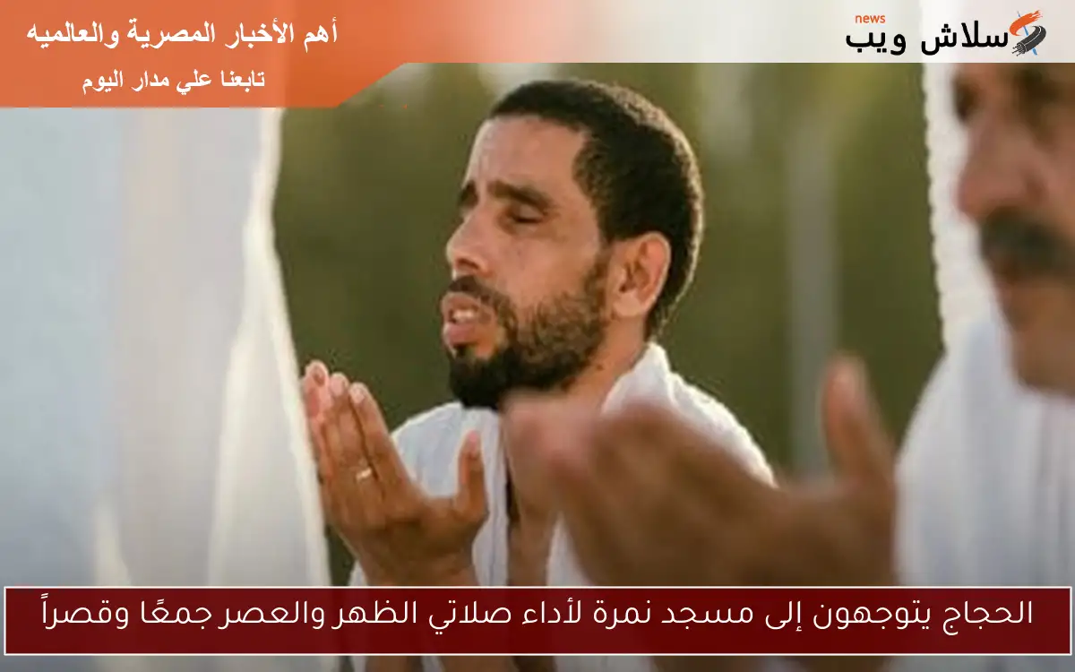 الحجاج يتوجهون إلى مسجد نمرة لأداء صلاتي الظهر والعصر جمعًا وقصراً