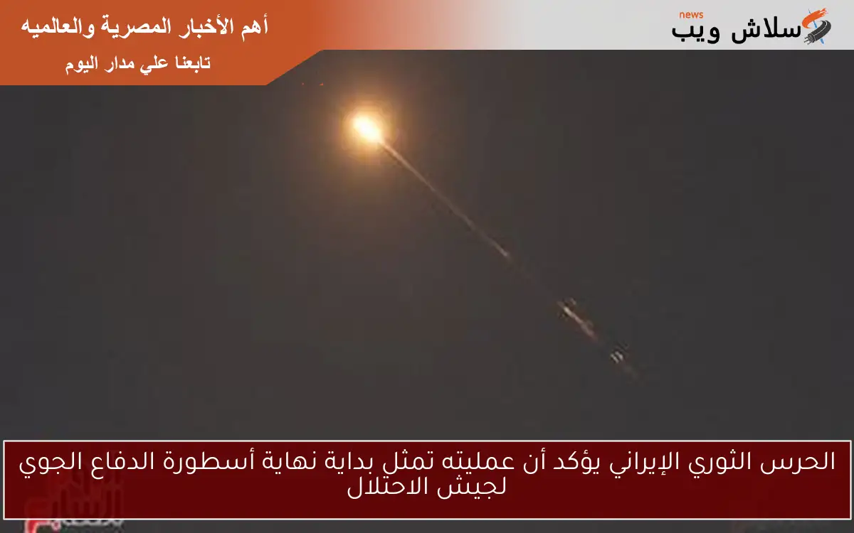 الحرس الثوري الإيراني يؤكد أن عمليته تمثل بداية نهاية أسطورة الدفاع الجوي لجيش الاحتلال