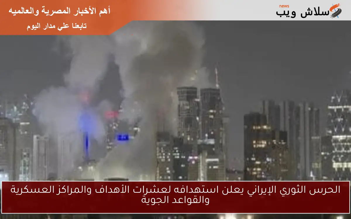 الحرس الثوري الإيراني يعلن استهدافه لعشرات الأهداف والمراكز العسكرية والقواعد الجوية