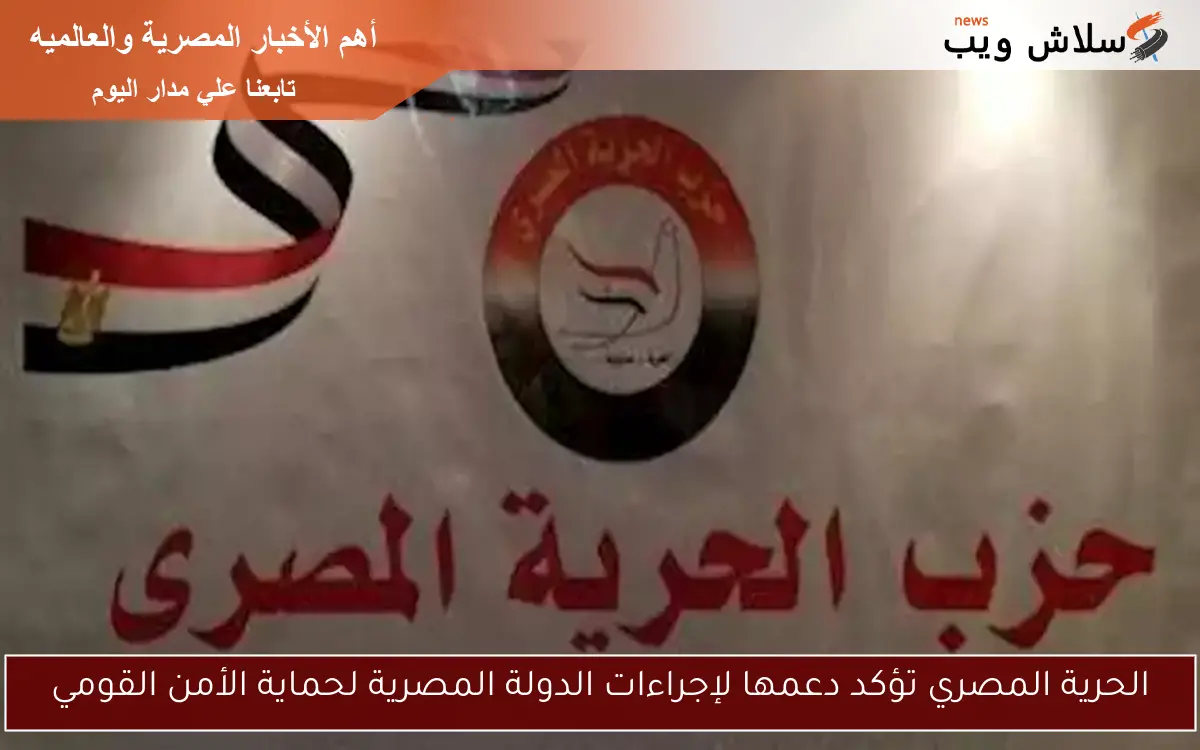 الحرية المصري تؤكد دعمها لإجراءات الدولة المصرية لحماية الأمن القومي