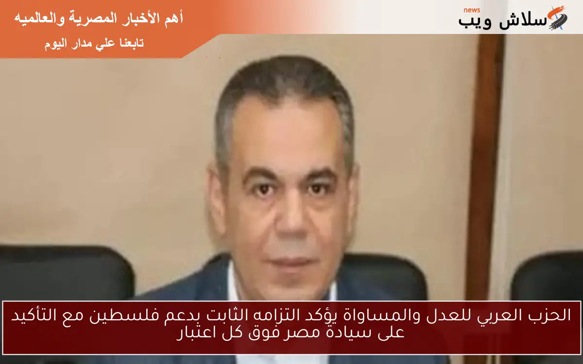 الحزب العربي للعدل والمساواة يؤكد التزامه الثابت بدعم فلسطين مع التأكيد على سيادة مصر فوق كل اعتبار