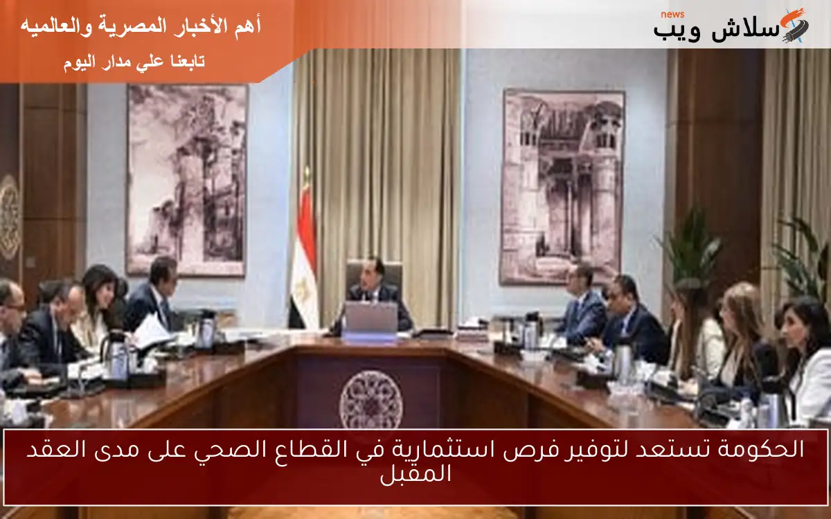 الحكومة تستعد لتوفير فرص استثمارية في القطاع الصحي على مدى العقد المقبل