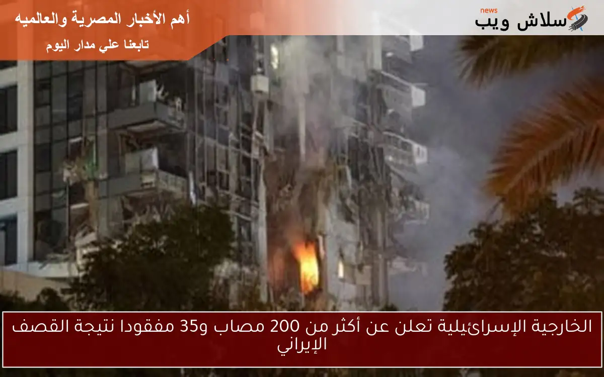 الخارجية الإسرائيلية تعلن عن أكثر من 200 مصاب و35 مفقودا نتيجة القصف الإيراني