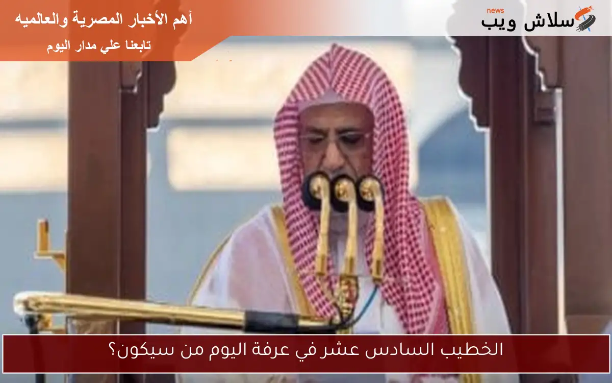الخطيب السادس عشر في عرفة اليوم من سيكون؟