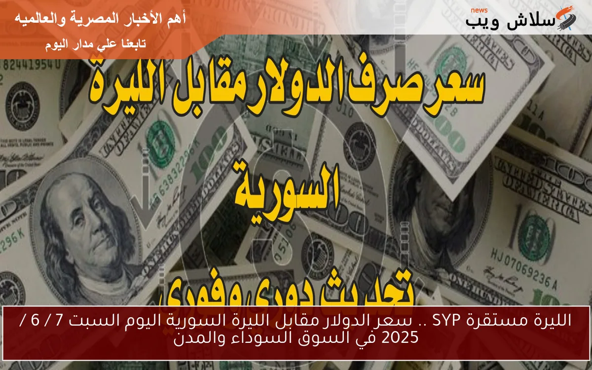 الليرة مستقرة SYP .. سعر الدولار مقابل الليرة السورية اليوم السبت 7 / 6 / 2025 في السوق السوداء والمدن