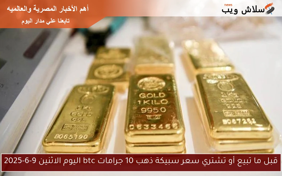 قبل ما تبيع أو تشتري سعر سبيكة ذهب 10 جرامات btc اليوم الاثنين 9-6-2025