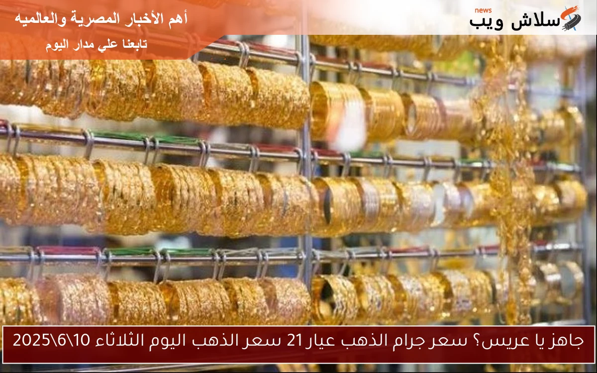 جاهز يا عريس؟ سعر جرام الذهب عيار 21 سعر الذهب اليوم الثلاثاء 10\6\2025