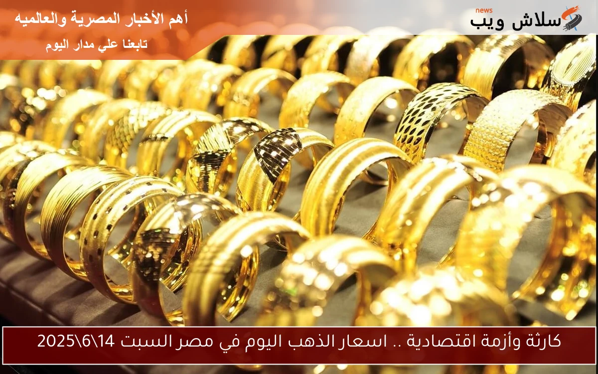 كارثة وأزمة اقتصادية .. اسعار الذهب اليوم في مصر السبت 14\6\2025