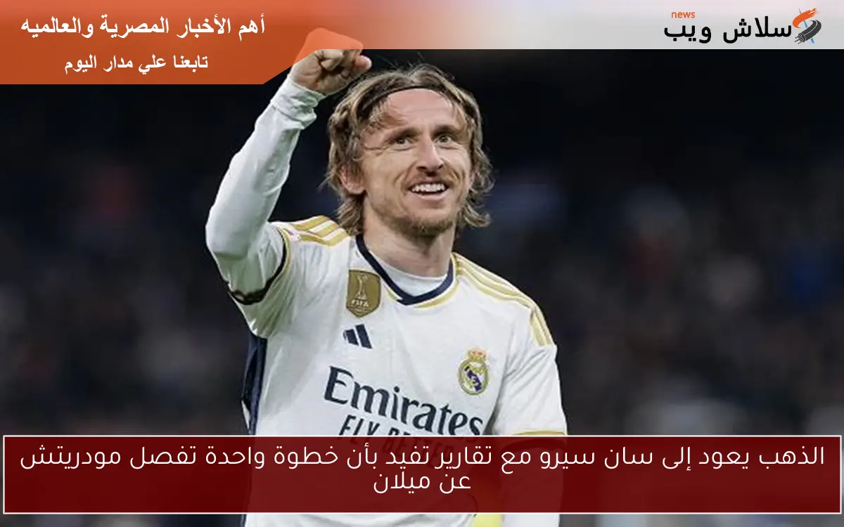 الذهب يعود إلى سان سيرو مع تقارير تفيد بأن خطوة واحدة تفصل مودريتش عن ميلان