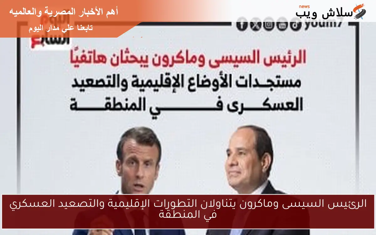 الرئيس السيسى وماكرون يتناولان التطورات الإقليمية والتصعيد العسكري في المنطقة