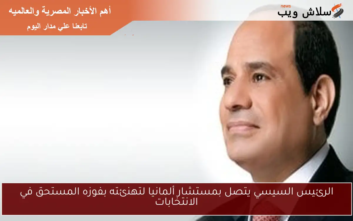 الرئيس السيسي يتصل بمستشار ألمانيا لتهنئته بفوزه المستحق في الانتخابات