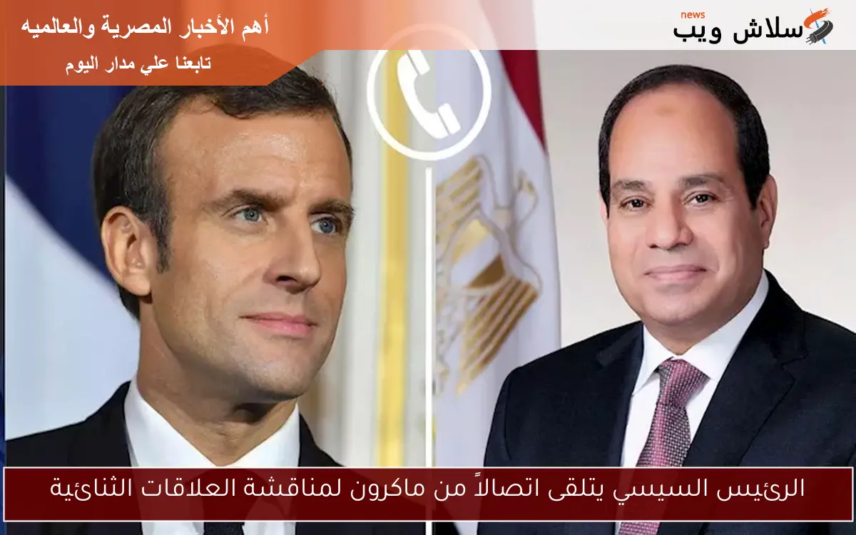 الرئيس السيسي يتلقى اتصالاً من ماكرون لمناقشة العلاقات الثنائية
