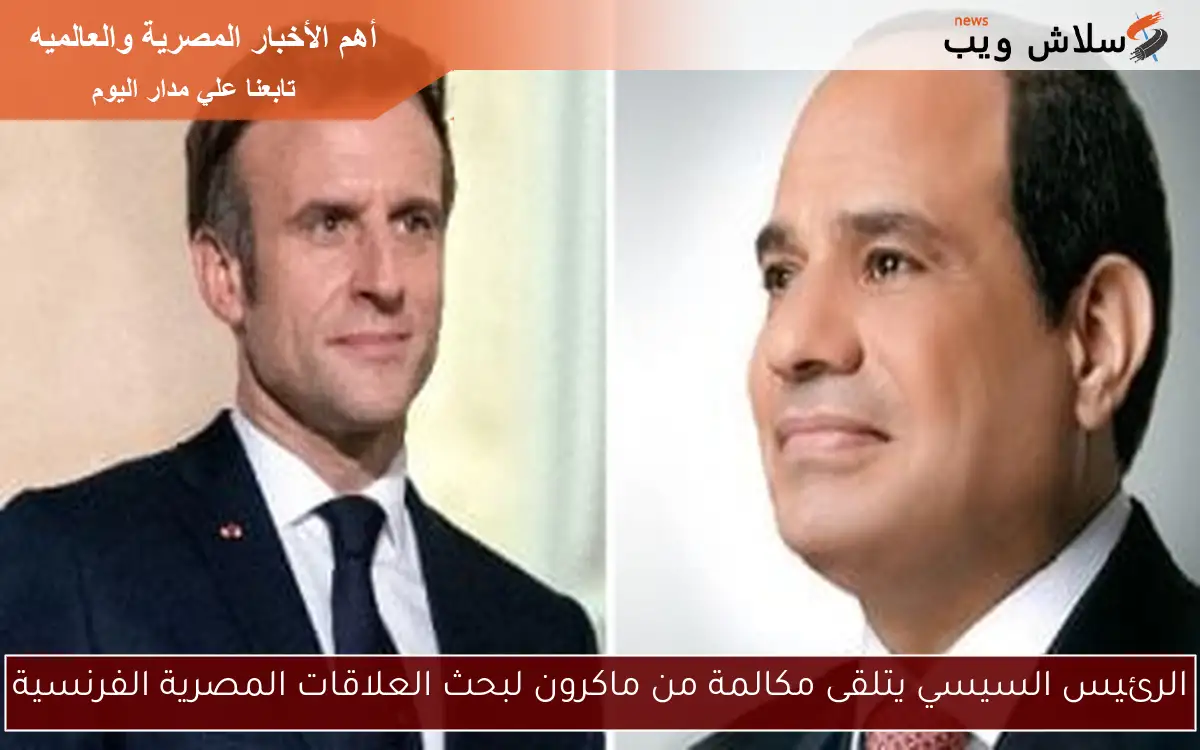 الرئيس السيسي يتلقى مكالمة من ماكرون لبحث العلاقات المصرية الفرنسية