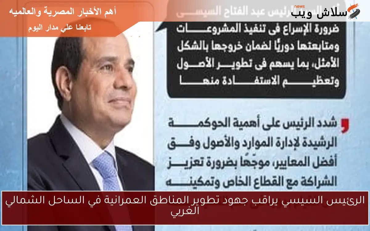 الرئيس السيسي يراقب جهود تطوير المناطق العمرانية في الساحل الشمالي الغربي