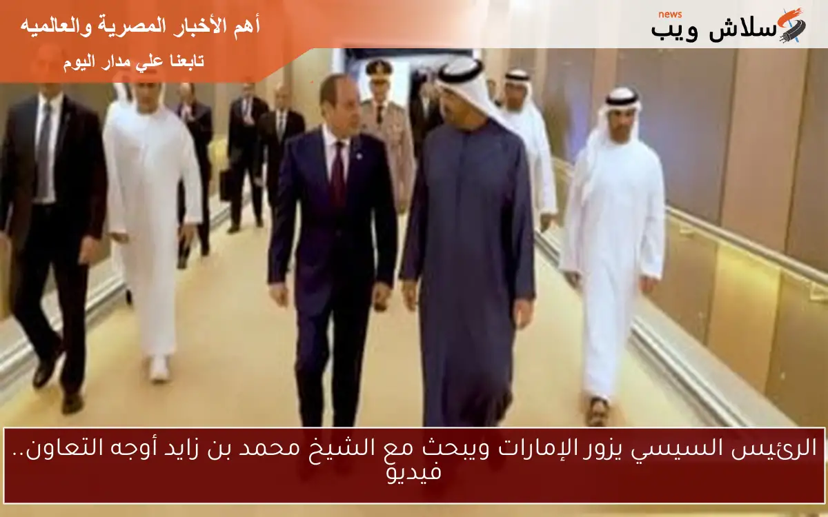 الرئيس السيسي يزور الإمارات ويبحث مع الشيخ محمد بن زايد أوجه التعاون.. فيديو