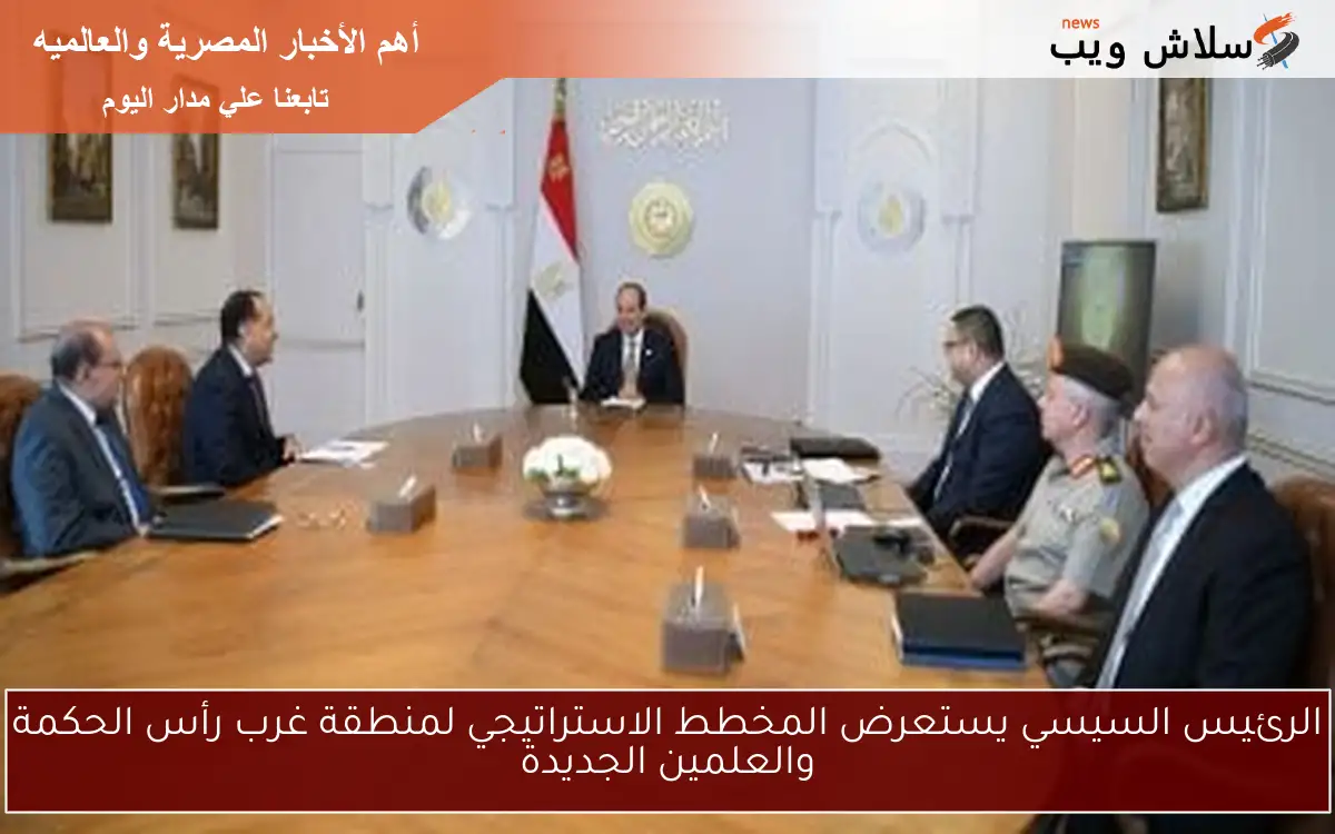 الرئيس السيسي يستعرض المخطط الاستراتيجي لمنطقة غرب رأس الحكمة والعلمين الجديدة
