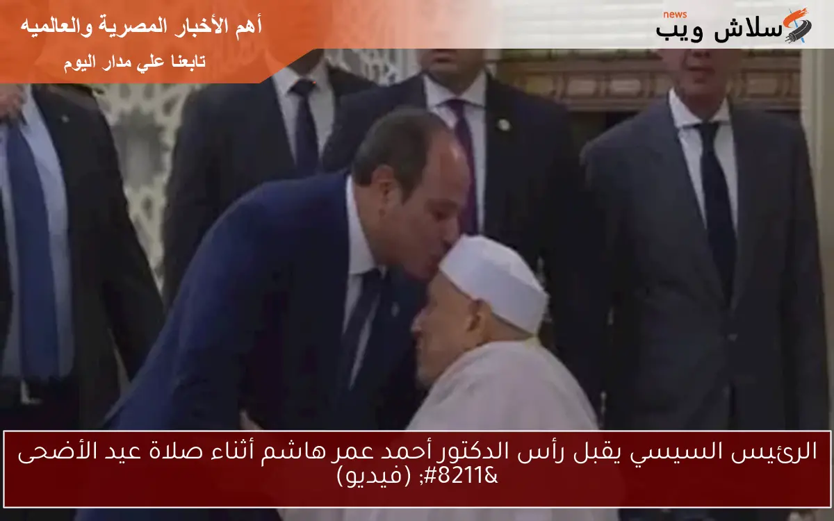 الرئيس السيسي يقبل رأس الدكتور أحمد عمر هاشم أثناء صلاة عيد الأضحى – (فيديو)