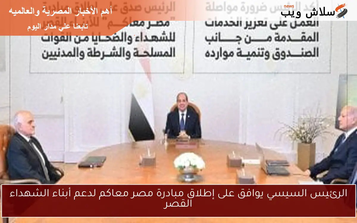 الرئيس السيسي يوافق على إطلاق مبادرة مصر معاكم لدعم أبناء الشهداء القصر