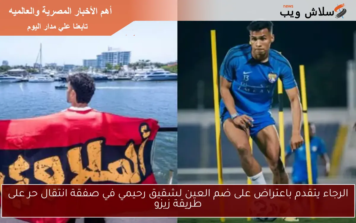 الرجاء يتقدم باعتراض على ضم العين لشقيق رحيمي في صفقة انتقال حر على طريقة زيزو